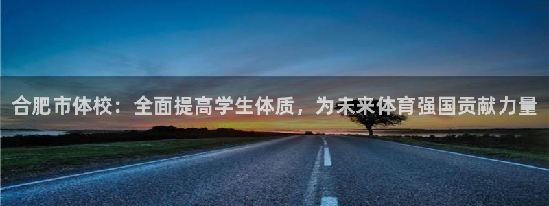 JJB竞技宝官网下载注册:合肥市体校:全面提高学生体质,为未