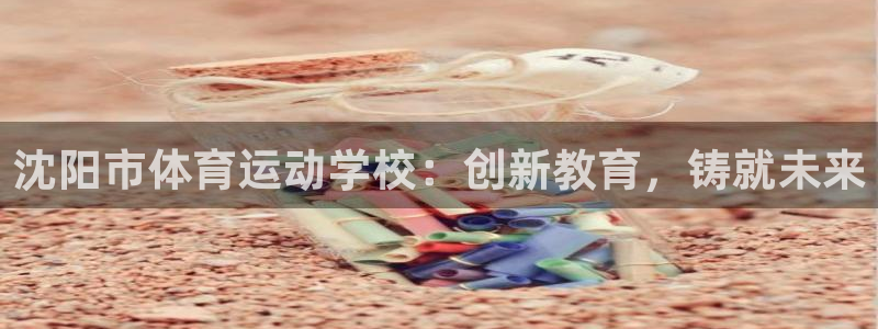 JJB竞技宝官网下载招商电话号码:沈阳市体育运动学校:创新教