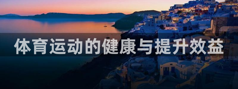 JJB竞技宝官方正版app娱乐首页网站大全:体育运动的健康与